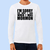 I'm Sorry for What I said When I Was Mormon - Long Sleeve