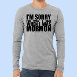 I'm Sorry for What I said When I Was Mormon - Long Sleeve